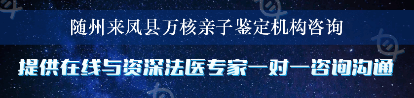 随州来凤县万核亲子鉴定机构咨询